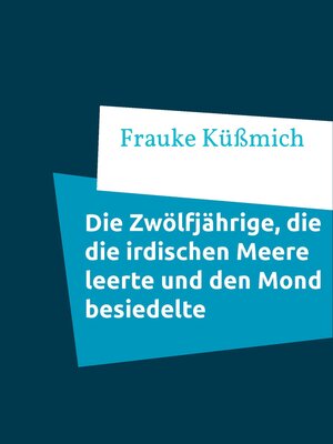cover image of Die Zwölfjährige, die die irdischen Meere leerte und den Mond besiedelte
